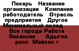Пекарь › Название организации ­ Компания-работодатель › Отрасль предприятия ­ Другое › Минимальный оклад ­ 1 - Все города Работа » Вакансии   . Адыгея респ.,Майкоп г.
